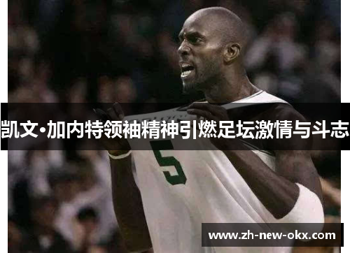 凯文·加内特领袖精神引燃足坛激情与斗志