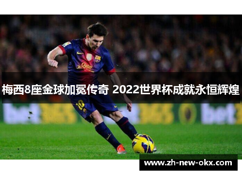 梅西8座金球加冕传奇 2022世界杯成就永恒辉煌